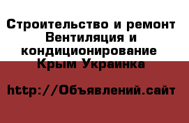 Строительство и ремонт Вентиляция и кондиционирование. Крым,Украинка